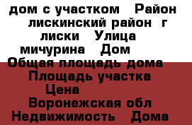 дом с участком › Район ­ лискинский район. г.лиски › Улица ­ мичурина › Дом ­ 43 › Общая площадь дома ­ 56 › Площадь участка ­ 65 › Цена ­ 1 400 000 - Воронежская обл. Недвижимость » Дома, коттеджи, дачи продажа   . Воронежская обл.